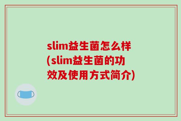slim益生菌怎么样(slim益生菌的功效及使用方式简介) slim益生菌怎么样(slim益生菌的功效及使用方式简介)