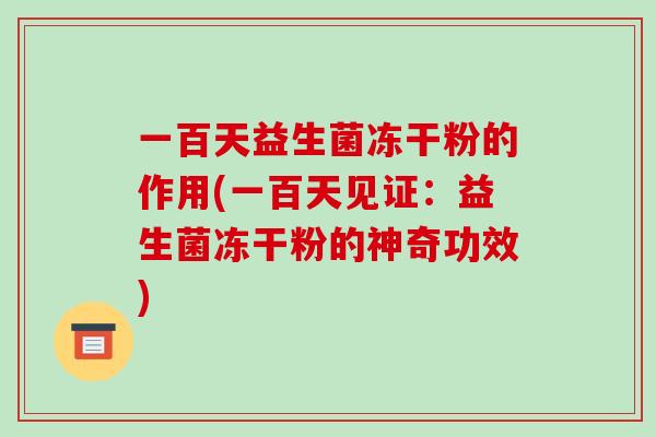 一百天益生菌冻干粉的作用(一百天见证：益生菌冻干粉的神奇功效)
