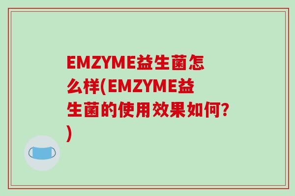 EMZYME益生菌怎么样(EMZYME益生菌的使用效果如何？)