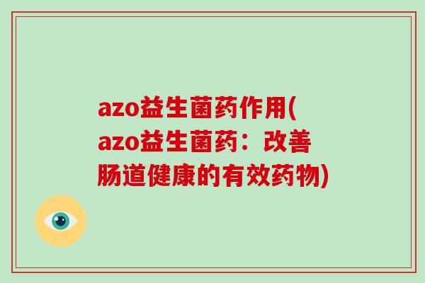 azo益生菌药作用(azo益生菌药：改善肠道健康的有效药物)