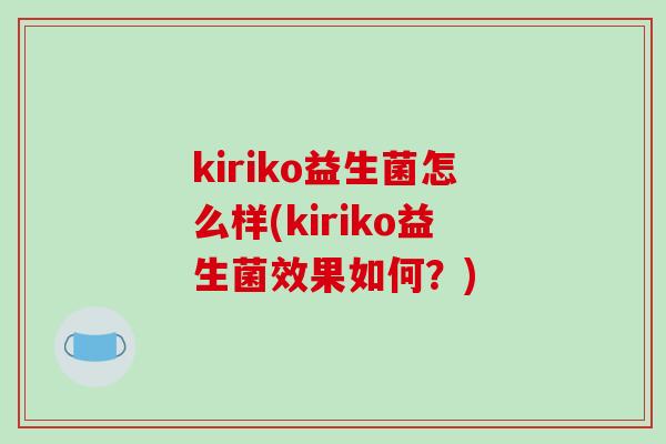 kiriko益生菌怎么样(kiriko益生菌效果如何？)