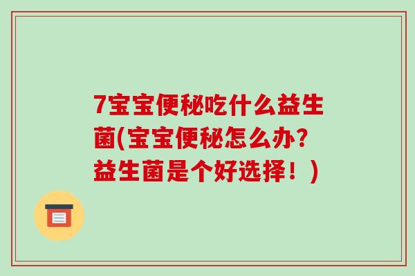 7宝宝吃什么益生菌(宝宝怎么办?益生菌是个好选择!) 7宝宝吃什么益生菌(宝宝怎么办?益生菌是个好选择!)