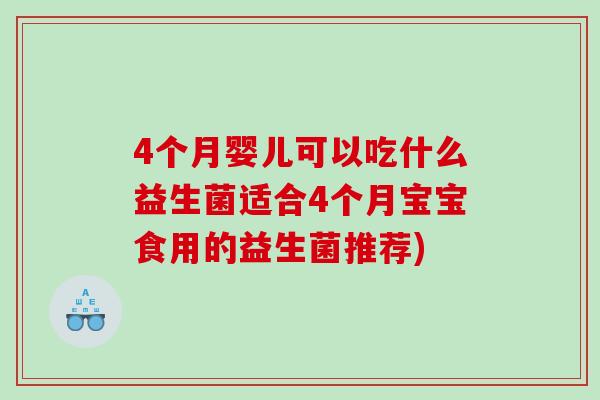 4个月婴儿可以吃什么益生菌适合4个月宝宝食用的益生菌推荐)