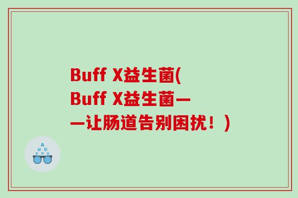 Buff X益生菌(Buff X益生菌——让肠道告别困扰！)