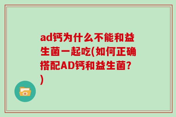 ad钙为什么不能和益生菌一起吃(如何正确搭配AD钙和益生菌？)