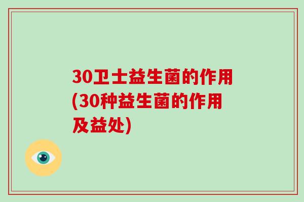 30卫士益生菌的作用(30种益生菌的作用及益处)