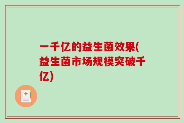 一千亿的益生菌效果(益生菌市场规模突破千亿)