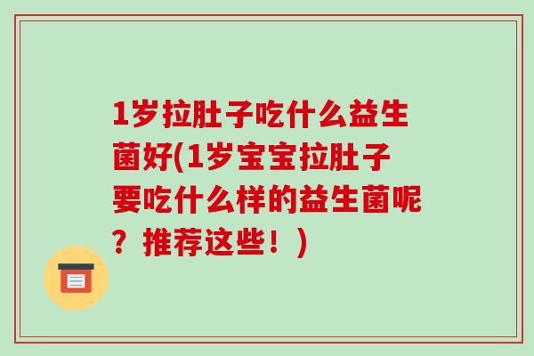 1岁拉肚子吃什么益生菌好(1岁宝宝拉肚子要吃什么样的益生菌呢？推荐这些！)