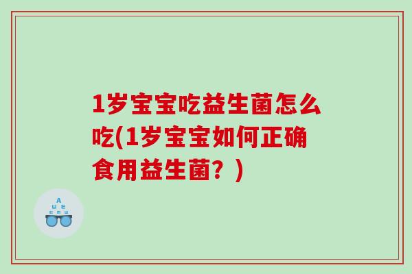 1岁宝宝吃益生菌怎么吃(1岁宝宝如何正确食用益生菌？)