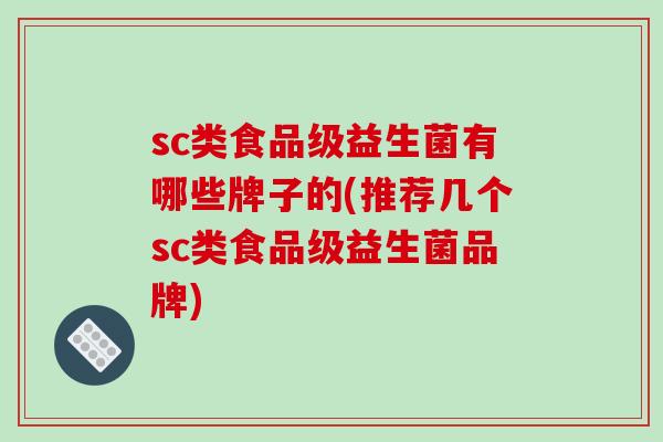 sc类食品级益生菌有哪些牌子的(推荐几个sc类食品级益生菌品牌)