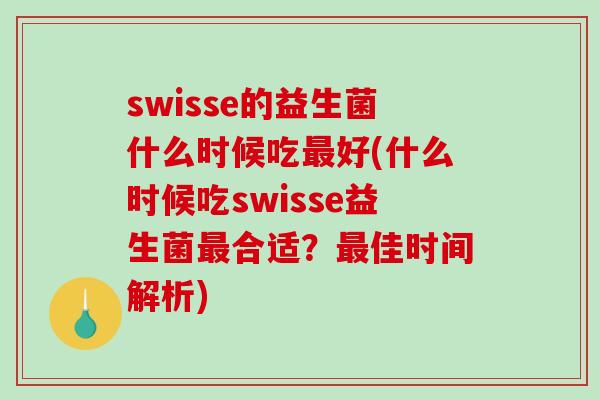 swisse的益生菌什么时候吃好(什么时候吃swisse益生菌合适?佳时间解析) swisse的益生菌什么时候吃好(什么时候吃swisse益生菌合适?佳时间解析)