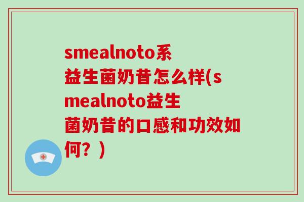 smealnoto系益生菌奶昔怎么样(smealnoto益生菌奶昔的口感和功效如何？)