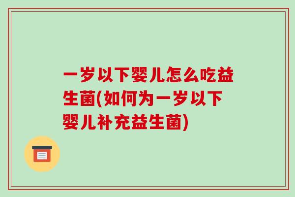 一岁以下婴儿怎么吃益生菌(如何为一岁以下婴儿补充益生菌)