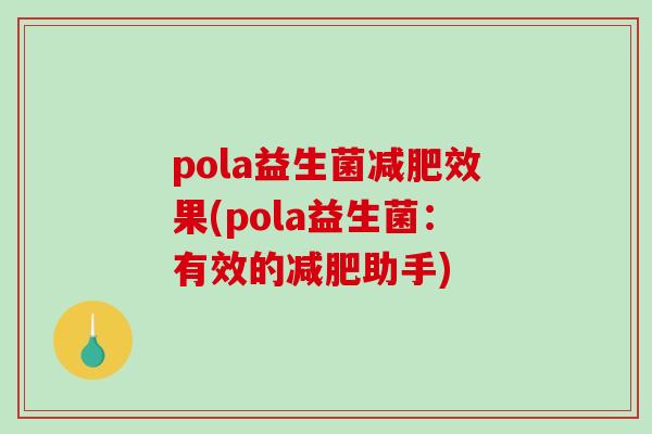 pola益生菌减肥效果(pola益生菌：有效的减肥助手)