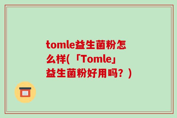tomle益生菌粉怎么样(「Tomle」益生菌粉好用吗？)