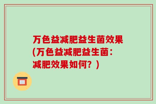 万色益益生菌效果(万色益益生菌:效果如何?) 万色益益生菌效果(万色益益生菌:效果如何?)