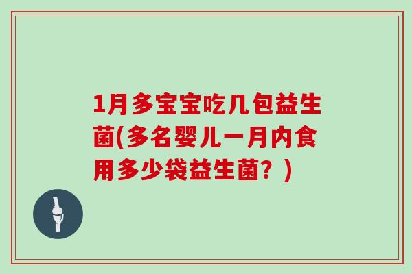 1月多宝宝吃几包益生菌(多名婴儿一月内食用多少袋益生菌？)