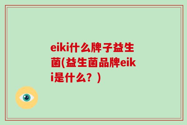 eiki什么牌子益生菌(益生菌品牌eiki是什么？)