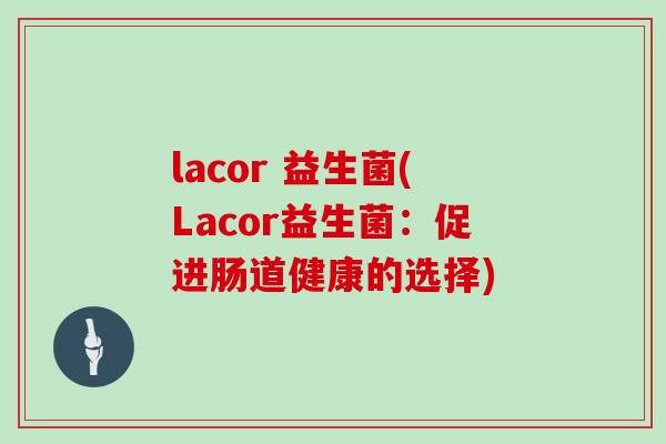 lacor 益生菌(Lacor益生菌：促进肠道健康的选择)