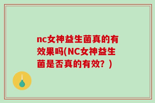 nc女神益生菌真的有效果吗(NC女神益生菌是否真的有效?) nc女神益生菌真的有效果吗(NC女神益生菌是否真的有效?)