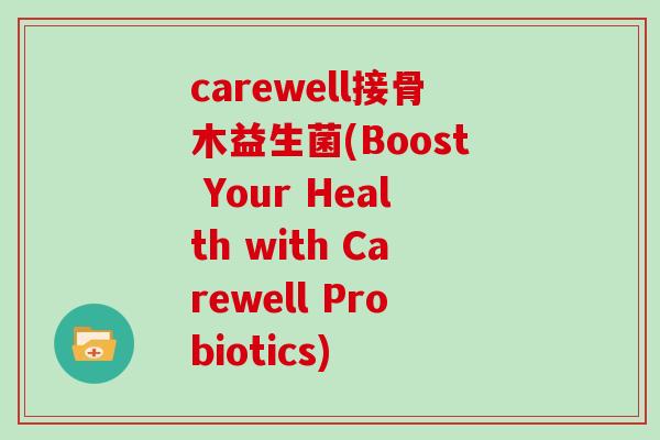 carewell接骨木益生菌(Boost Your Health with Carewell Probiotics)