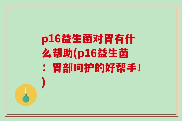 p16益生菌对胃有什么帮助(p16益生菌：胃部呵护的好帮手！)