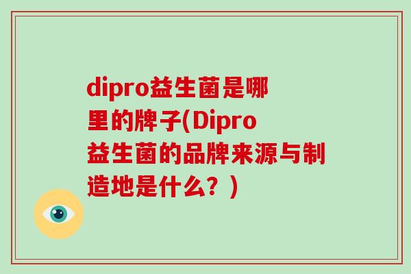 dipro益生菌是哪里的牌子(Dipro益生菌的品牌来源与制造地是什么?) dipro益生菌是哪里的牌子(Dipro益生菌的品牌来源与制造地是什么?)