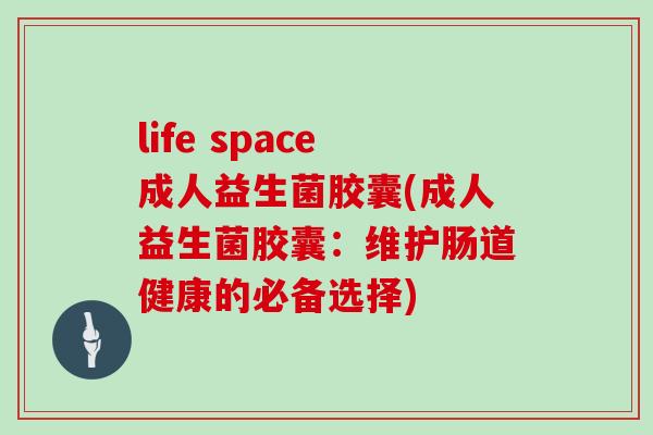 life space成人益生菌胶囊(成人益生菌胶囊：维护肠道健康的必备选择)