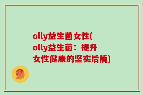 olly益生菌女性(olly益生菌：提升女性健康的坚实后盾)