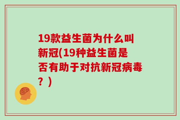 19款益生菌为什么叫新冠(19种益生菌是否有助于对抗新冠病毒？)