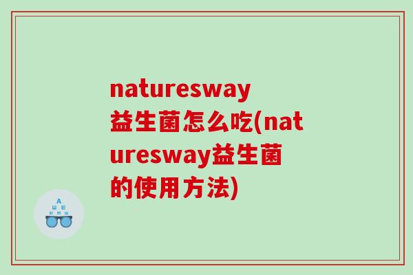 naturesway益生菌怎么吃(naturesway益生菌的使用方法) naturesway益生菌怎么吃(naturesway益生菌的使用方法)