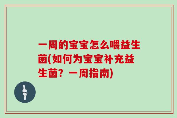 一周的宝宝怎么喂益生菌(如何为宝宝补充益生菌?一周指南) 一周的宝宝怎么喂益生菌(如何为宝宝补充益生菌?一周指南)