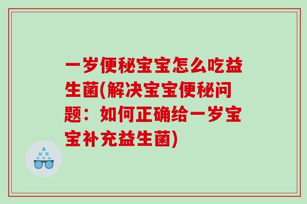 一岁宝宝怎么吃益生菌(解决宝宝问题：如何正确给一岁宝宝补充益生菌)