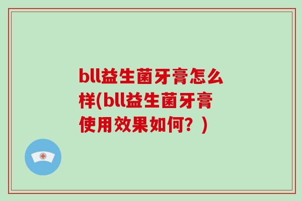 bll益生菌牙膏怎么样(bll益生菌牙膏使用效果如何？)