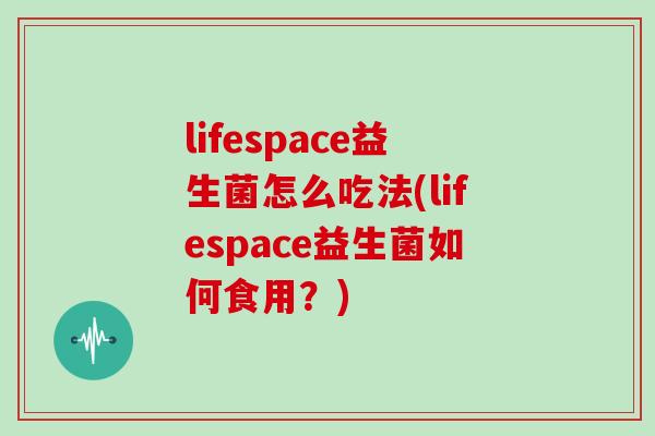 lifespace益生菌怎么吃法(lifespace益生菌如何食用？)