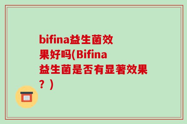 bifina益生菌效果好吗(Bifina益生菌是否有显著效果？)