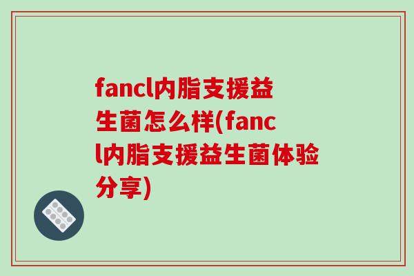 fancl内脂支援益生菌怎么样(fancl内脂支援益生菌体验分享)