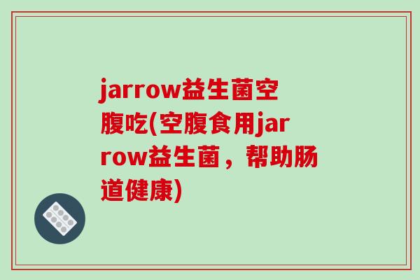 jarrow益生菌空腹吃(空腹食用jarrow益生菌，帮助肠道健康)