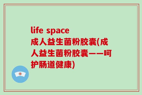 life space成人益生菌粉胶囊(成人益生菌粉胶囊——呵护肠道健康)