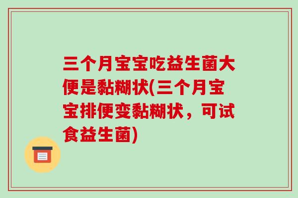 三个月宝宝吃益生菌大便是黏糊状(三个月宝宝排便变黏糊状，可试食益生菌)