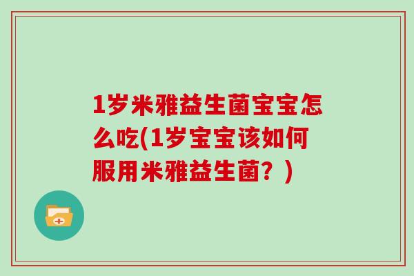 1岁米雅益生菌宝宝怎么吃(1岁宝宝该如何服用米雅益生菌？)