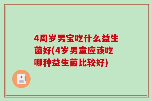 4周岁男宝吃什么益生菌好(4岁男童应该吃哪种益生菌比较好)