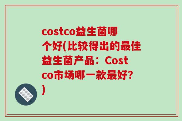 costco益生菌哪个好(比较得出的最佳益生菌产品：Costco市场哪一款最好？)