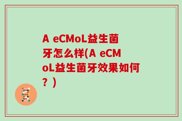 A eCMoL益生菌牙怎么样(A eCMoL益生菌牙效果如何？)