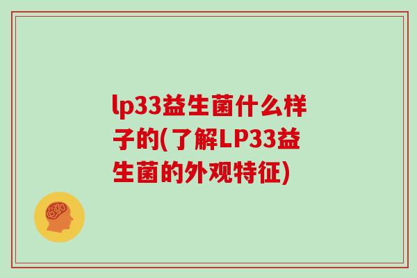 lp33益生菌什么样子的(了解LP33益生菌的外观特征) lp33益生菌什么样子的(了解LP33益生菌的外观特征)