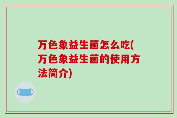 万色象益生菌怎么吃(万色象益生菌的使用方法简介)