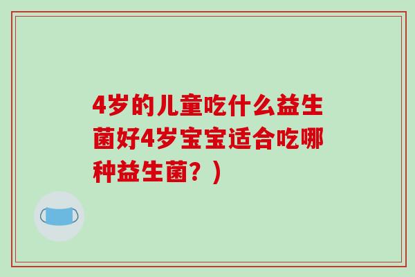 4岁的儿童吃什么益生菌好4岁宝宝适合吃哪种益生菌？)