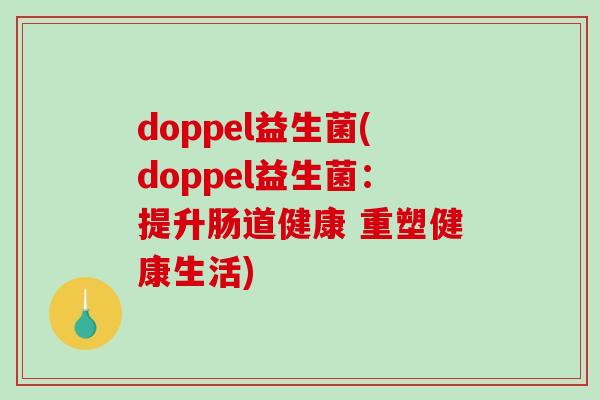 doppel益生菌(doppel益生菌：提升肠道健康 重塑健康生活)