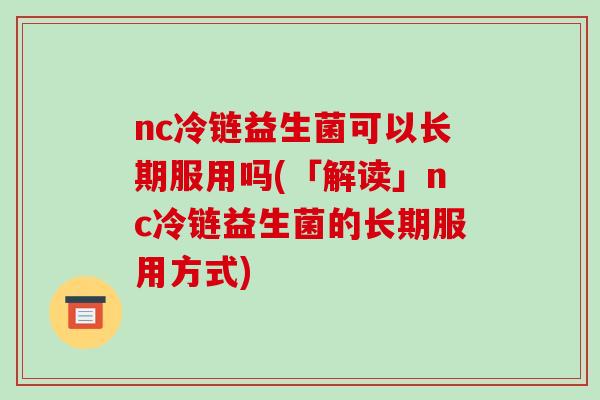 nc冷链益生菌可以长期服用吗(「解读」nc冷链益生菌的长期服用方式)