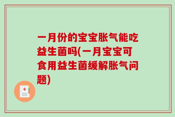 一月份的宝宝胀气能吃益生菌吗(一月宝宝可食用益生菌缓解胀气问题)